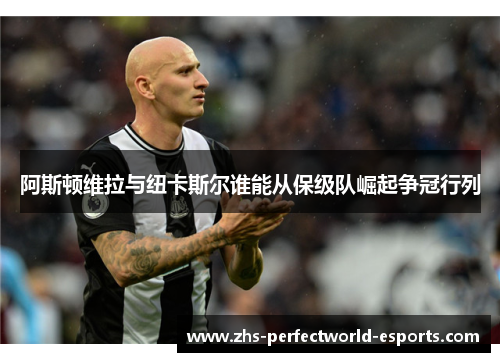 阿斯顿维拉与纽卡斯尔谁能从保级队崛起争冠行列