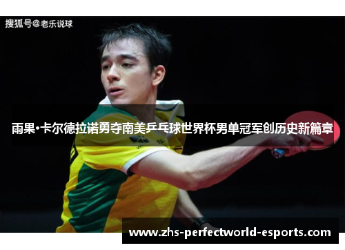 雨果·卡尔德拉诺勇夺南美乒乓球世界杯男单冠军创历史新篇章