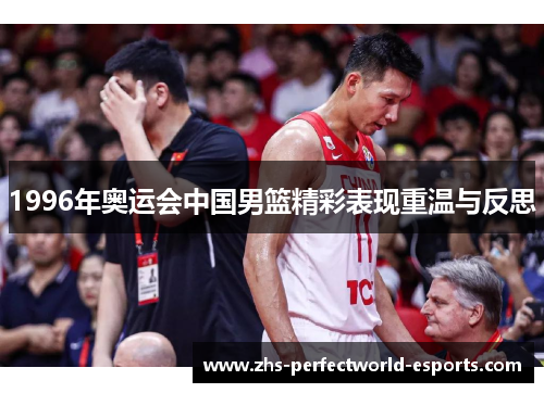 1996年奥运会中国男篮精彩表现重温与反思