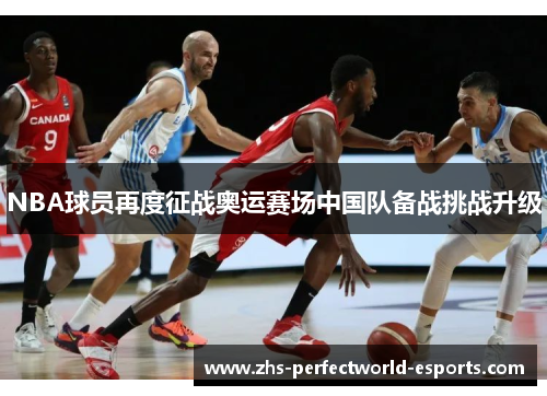 NBA球员再度征战奥运赛场中国队备战挑战升级